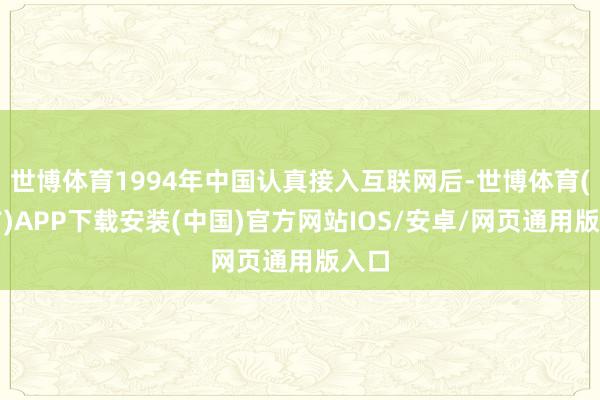 世博体育1994年中国认真接入互联网后-世博体育(官方)APP下载安装(中国)官方网站IOS/安卓/网页通用版入口