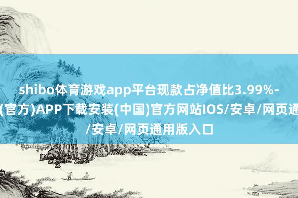 shibo体育游戏app平台现款占净值比3.99%-世博体育(官方)APP下载安装(中国)官方网站IOS/安卓/网页通用版入口