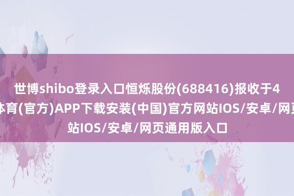 世博shibo登录入口恒烁股份(688416)报收于41.7元-世博体育(官方)APP下载安装(中国)官方网站IOS/安卓/网页通用版入口