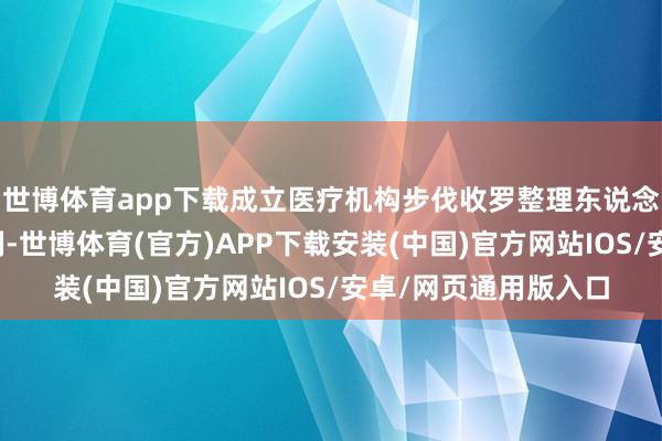 世博体育app下载成立医疗机构步伐收罗整理东说念主用教化数据的机制-世博体育(官方)APP下载安装(中国)官方网站IOS/安卓/网页通用版入口