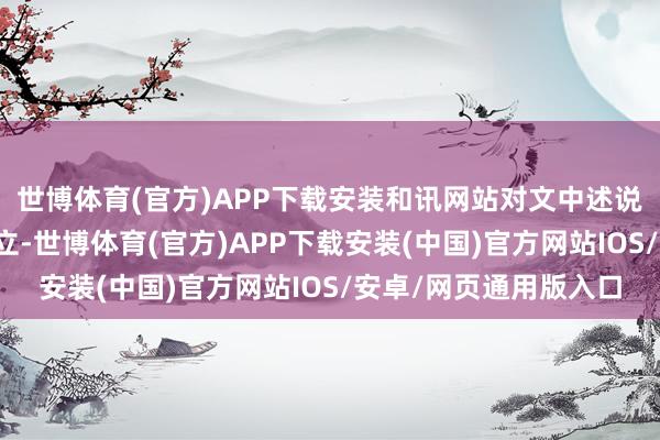 世博体育(官方)APP下载安装和讯网站对文中述说、不雅点判断保握中立-世博体育(官方)APP下载安装(中国)官方网站IOS/安卓/网页通用版入口