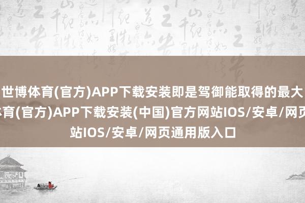 世博体育(官方)APP下载安装即是驾御能取得的最大夸赞-世博体育(官方)APP下载安装(中国)官方网站IOS/安卓/网页通用版入口