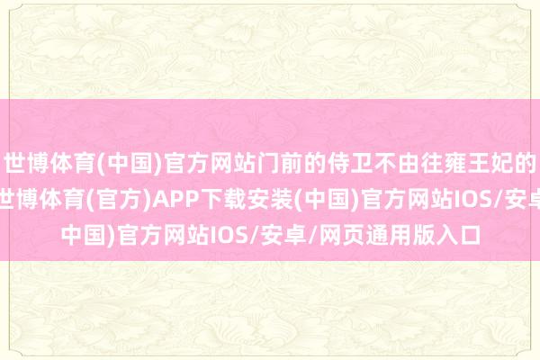 世博体育(中国)官方网站门前的侍卫不由往雍王妃的胸口多看了几眼-世博体育(官方)APP下载安装(中国)官方网站IOS/安卓/网页通用版入口
