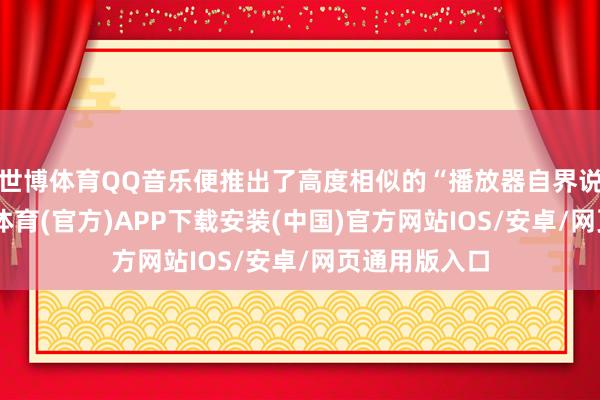 世博体育QQ音乐便推出了高度相似的“播放器自界说功能”-世博体育(官方)APP下载安装(中国)官方网站IOS/安卓/网页通用版入口