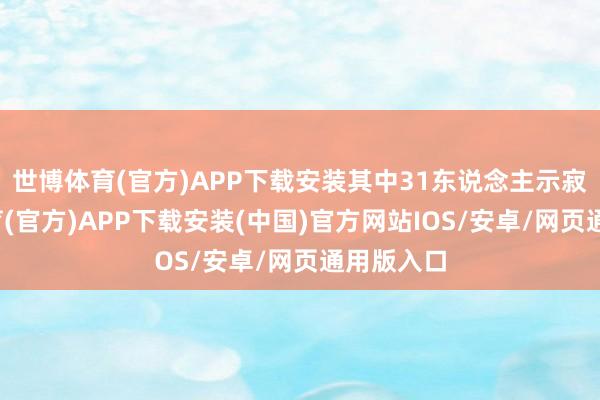 世博体育(官方)APP下载安装其中31东说念主示寂-世博体育(官方)APP下载安装(中国)官方网站IOS/安卓/网页通用版入口