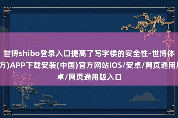 世博shibo登录入口提高了写字楼的安全性-世博体育(官方)APP下载安装(中国)官方网站IOS/安卓/网页通用版入口