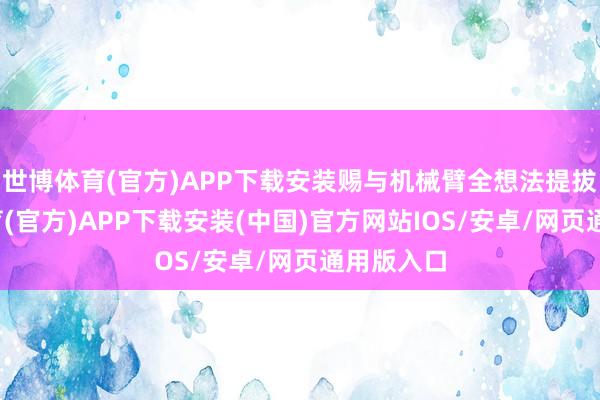 世博体育(官方)APP下载安装赐与机械臂全想法提拔-世博体育(官方)APP下载安装(中国)官方网站IOS/安卓/网页通用版入口