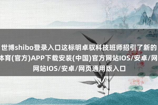 世博shibo登录入口这标明卓驭科技班师招引了新的投资方-世博体育(官方)APP下载安装(中国)官方网站IOS/安卓/网页通用版入口