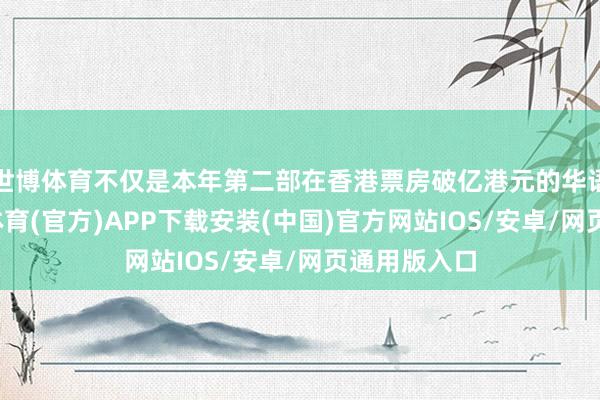 世博体育不仅是本年第二部在香港票房破亿港元的华语电影-世博体育(官方)APP下载安装(中国)官方网站IOS/安卓/网页通用版入口