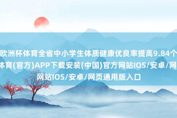 欧洲杯体育全省中小学生体质健康优良率提高9.84个百分点-世博体育(官方)APP下载安装(中国)官方网站IOS/安卓/网页通用版入口