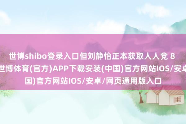 世博shibo登录入口但刘静怡正本获取人人党 8 席民代投喜悦票-世博体育(官方)APP下载安装(中国)官方网站IOS/安卓/网页通用版入口