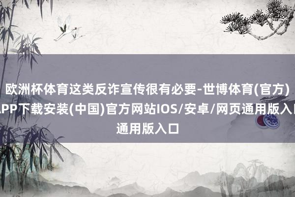 欧洲杯体育这类反诈宣传很有必要-世博体育(官方)APP下载安装(中国)官方网站IOS/安卓/网页通用版入口