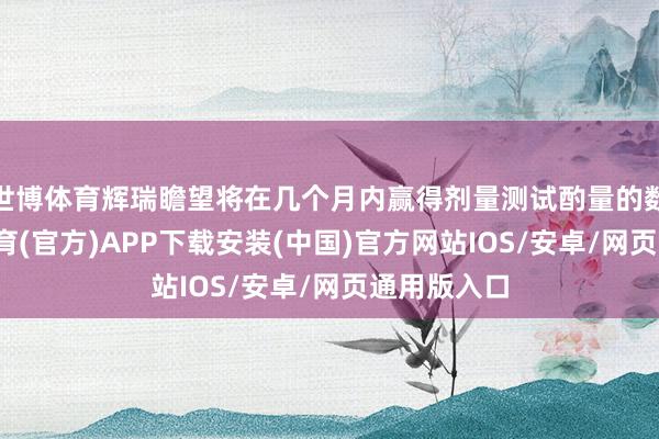 世博体育辉瑞瞻望将在几个月内赢得剂量测试酌量的数据-世博体育(官方)APP下载安装(中国)官方网站IOS/安卓/网页通用版入口