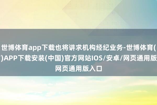 世博体育app下载也将讲求机构经纪业务-世博体育(官方)APP下载安装(中国)官方网站IOS/安卓/网页通用版入口