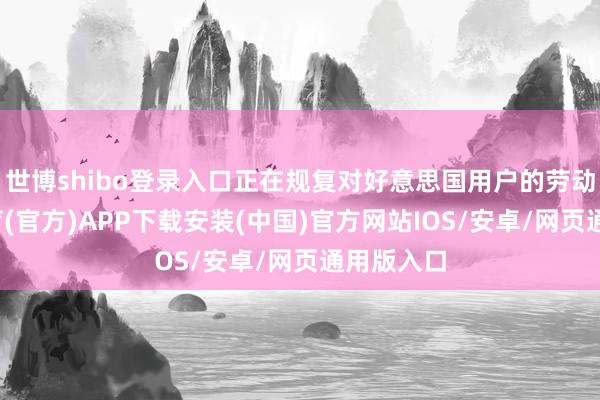 世博shibo登录入口正在规复对好意思国用户的劳动-世博体育(官方)APP下载安装(中国)官方网站IOS/安卓/网页通用版入口