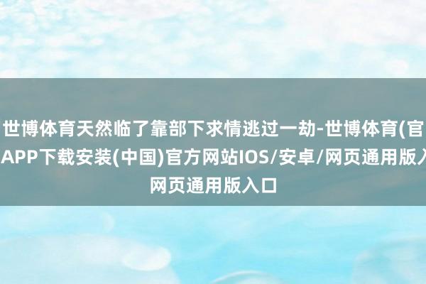 世博体育天然临了靠部下求情逃过一劫-世博体育(官方)APP下载安装(中国)官方网站IOS/安卓/网页通用版入口