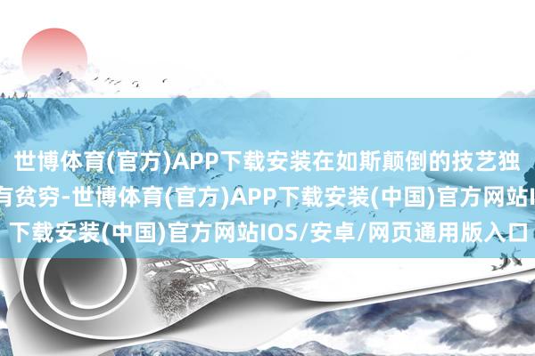 世博体育(官方)APP下载安装在如斯颠倒的技艺独霸复杂的阛阓可能会有贫穷-世博体育(官方)APP下载安装(中国)官方网站IOS/安卓/网页通用版入口