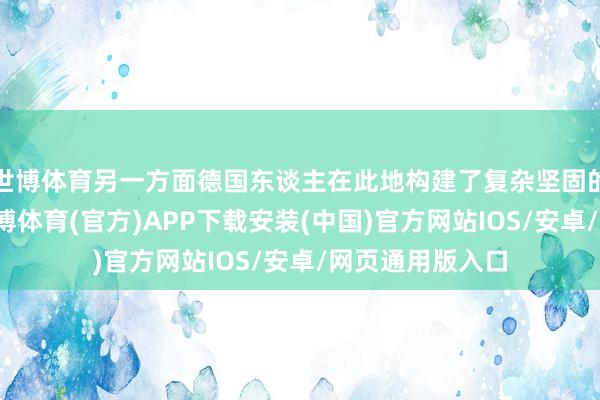 世博体育另一方面德国东谈主在此地构建了复杂坚固的堑壕和地堡-世博体育(官方)APP下载安装(中国)官方网站IOS/安卓/网页通用版入口