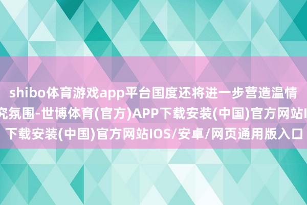 shibo体育游戏app平台国度还将进一步营造温情撑捏民营经济发展的考究氛围-世博体育(官方)APP下载安装(中国)官方网站IOS/安卓/网页通用版入口