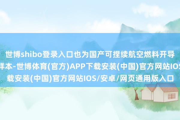 世博shibo登录入口也为国产可捏续航空燃料开导海外商场提供了实行样本-世博体育(官方)APP下载安装(中国)官方网站IOS/安卓/网页通用版入口