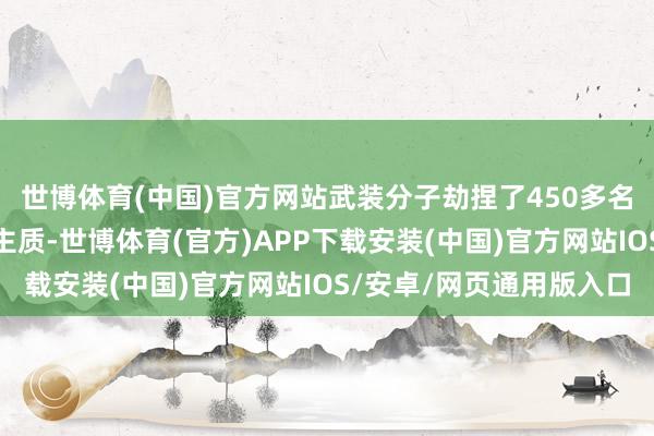 世博体育(中国)官方网站武装分子劫捏了450多名火车乘客看成东说念主质-世博体育(官方)APP下载安装(中国)官方网站IOS/安卓/网页通用版入口