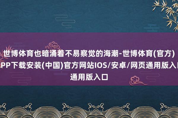 世博体育也暗涌着不易察觉的海潮-世博体育(官方)APP下载安装(中国)官方网站IOS/安卓/网页通用版入口