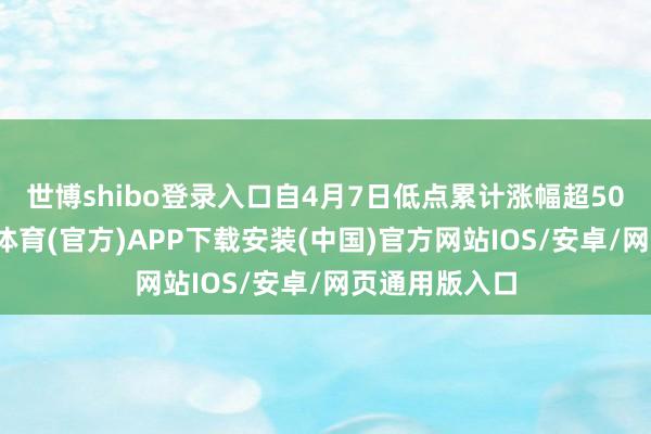 世博shibo登录入口自4月7日低点累计涨幅超50个基点-世博体育(官方)APP下载安装(中国)官方网站IOS/安卓/网页通用版入口