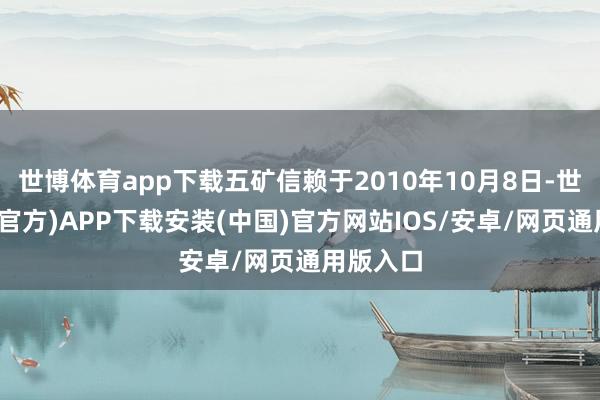 世博体育app下载五矿信赖于2010年10月8日-世博体育(官方)APP下载安装(中国)官方网站IOS/安卓/网页通用版入口