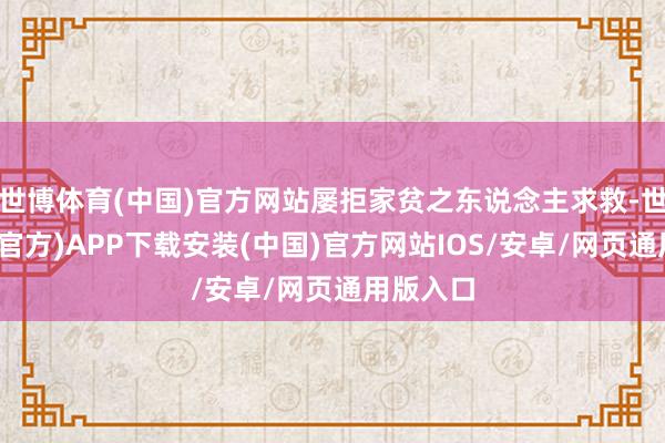世博体育(中国)官方网站屡拒家贫之东说念主求救-世博体育(官方)APP下载安装(中国)官方网站IOS/安卓/网页通用版入口