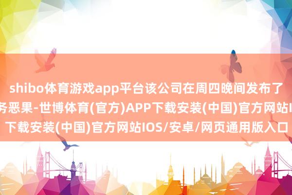 shibo体育游戏app平台该公司在周四晚间发布了超出预期的第一季度财务恶果-世博体育(官方)APP下载安装(中国)官方网站IOS/安卓/网页通用版入口