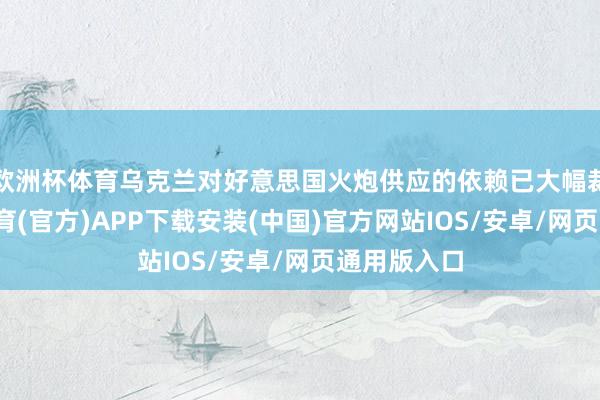 欧洲杯体育乌克兰对好意思国火炮供应的依赖已大幅裁减-世博体育(官方)APP下载安装(中国)官方网站IOS/安卓/网页通用版入口