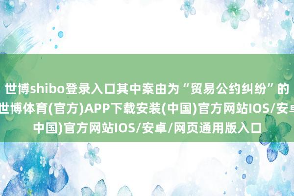世博shibo登录入口其中案由为“贸易公约纠纷”的公告以62则居首-世博体育(官方)APP下载安装(中国)官方网站IOS/安卓/网页通用版入口