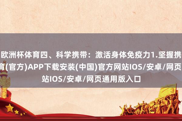 欧洲杯体育四、科学携带：激活身体免疫力1.坚握携带-世博体育(官方)APP下载安装(中国)官方网站IOS/安卓/网页通用版入口
