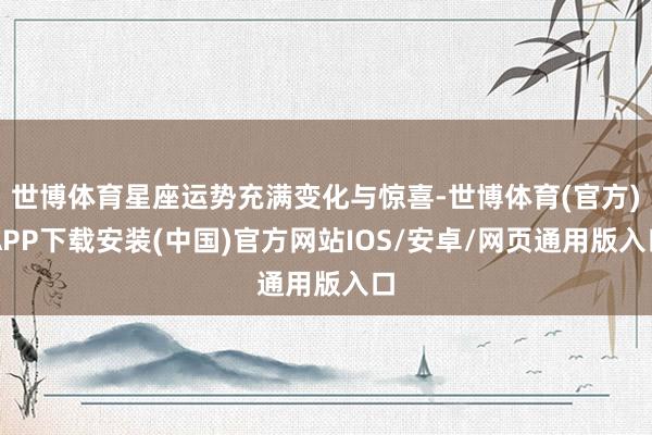 世博体育星座运势充满变化与惊喜-世博体育(官方)APP下载安装(中国)官方网站IOS/安卓/网页通用版入口