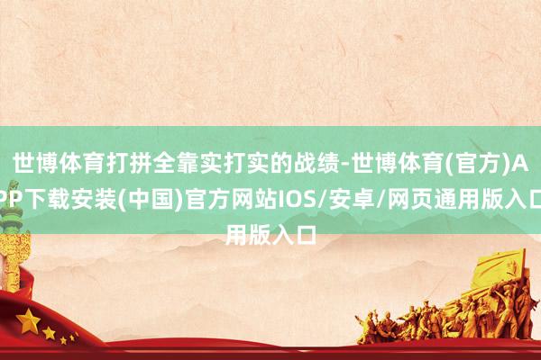 世博体育打拼全靠实打实的战绩-世博体育(官方)APP下载安装(中国)官方网站IOS/安卓/网页通用版入口
