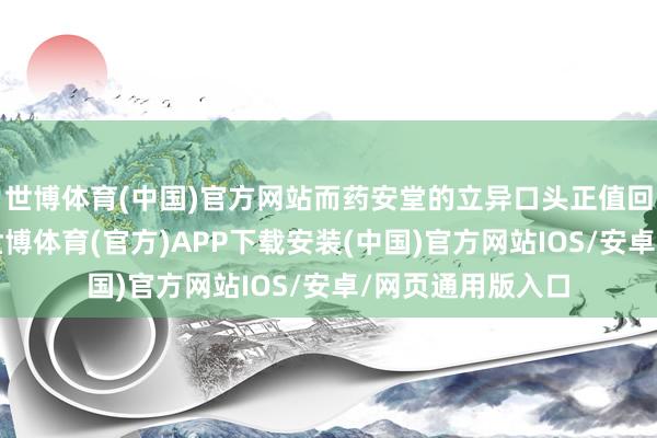 世博体育(中国)官方网站而药安堂的立异口头正值回报了这一温煦-世博体育(官方)APP下载安装(中国)官方网站IOS/安卓/网页通用版入口
