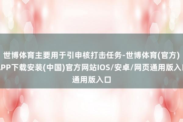 世博体育主要用于引申核打击任务-世博体育(官方)APP下载安装(中国)官方网站IOS/安卓/网页通用版入口