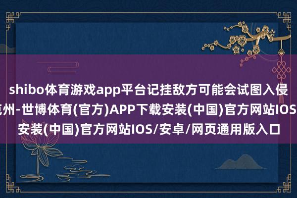 shibo体育游戏app平台记挂敌方可能会试图入侵布良斯克州或库尔斯克州-世博体育(官方)APP下载安装(中国)官方网站IOS/安卓/网页通用版入口