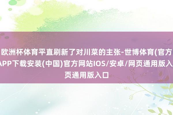 欧洲杯体育平直刷新了对川菜的主张-世博体育(官方)APP下载安装(中国)官方网站IOS/安卓/网页通用版入口
