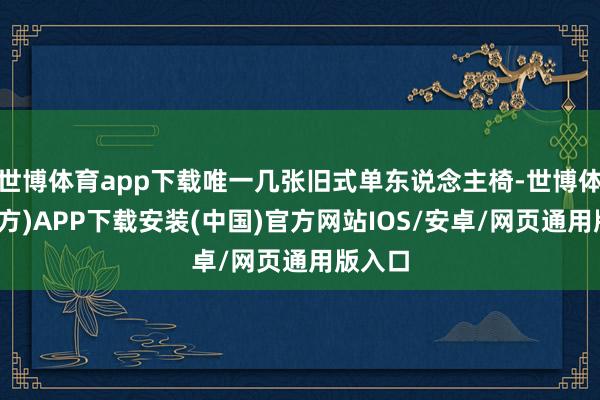 世博体育app下载唯一几张旧式单东说念主椅-世博体育(官方)APP下载安装(中国)官方网站IOS/安卓/网页通用版入口