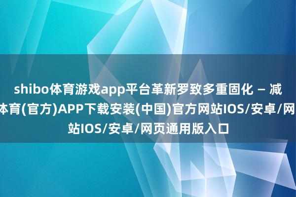 shibo体育游戏app平台革新罗致多重固化 — 减粘机制-世博体育(官方)APP下载安装(中国)官方网站IOS/安卓/网页通用版入口