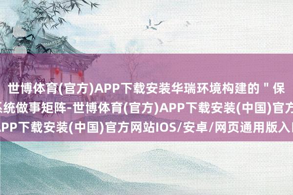世博体育(官方)APP下载安装华瑞环境构建的＂保洁+绿化+消杀＂全系统做事矩阵-世博体育(官方)APP下载安装(中国)官方网站IOS/安卓/网页通用版入口