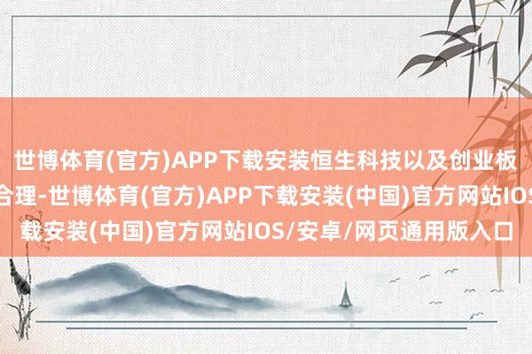 世博体育(官方)APP下载安装恒生科技以及创业板指市盈率分位数较为合理-世博体育(官方)APP下载安装(中国)官方网站IOS/安卓/网页通用版入口