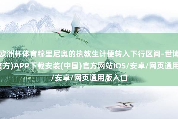 欧洲杯体育穆里尼奥的执教生计便转入下行区间-世博体育(官方)APP下载安装(中国)官方网站IOS/安卓/网页通用版入口