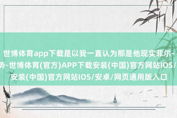 世博体育app下载是以我一直认为那是他现实菲尔-杰克逊的一个政策手势-世博体育(官方)APP下载安装(中国)官方网站IOS/安卓/网页通用版入口