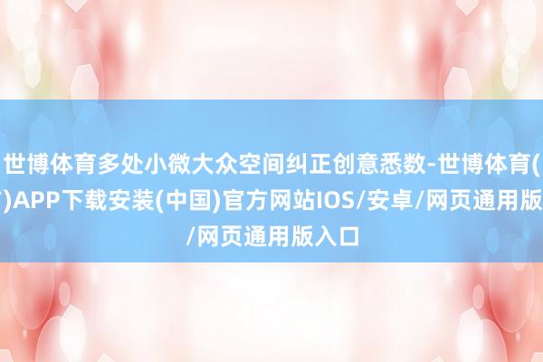 世博体育多处小微大众空间纠正创意悉数-世博体育(官方)APP下载安装(中国)官方网站IOS/安卓/网页通用版入口