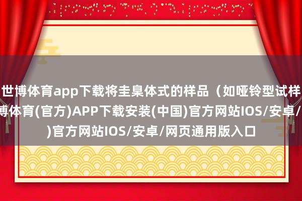世博体育app下载将圭臬体式的样品（如哑铃型试样）两头夹紧-世博体育(官方)APP下载安装(中国)官方网站IOS/安卓/网页通用版入口