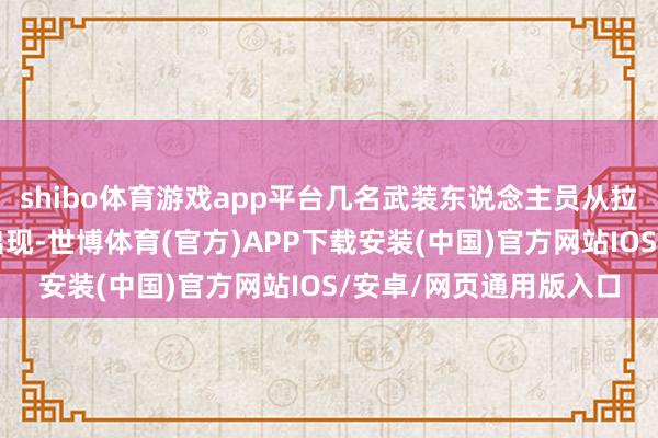 shibo体育游戏app平台几名武装东说念主员从拉法地区的一条肤浅中出现-世博体育(官方)APP下载安装(中国)官方网站IOS/安卓/网页通用版入口