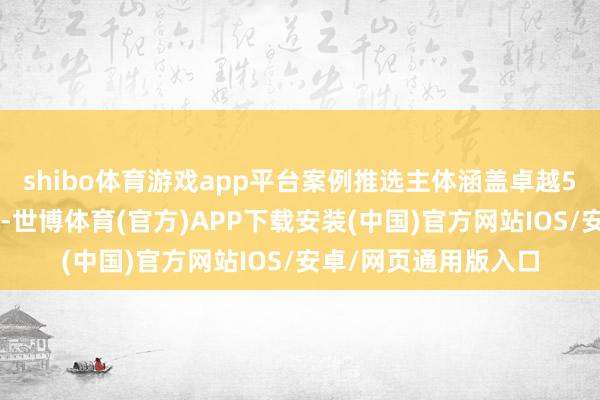 shibo体育游戏app平台案例推选主体涵盖卓越50家金融机构和企业-世博体育(官方)APP下载安装(中国)官方网站IOS/安卓/网页通用版入口