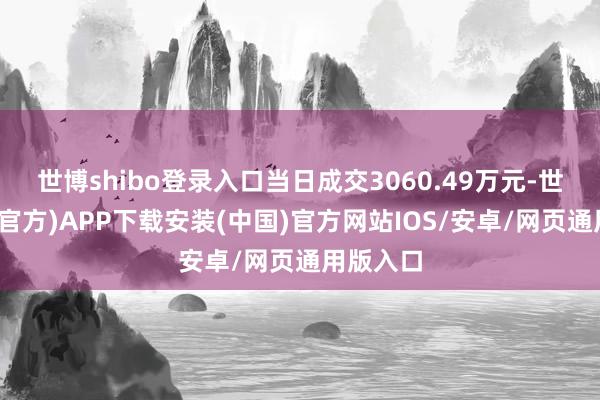 世博shibo登录入口当日成交3060.49万元-世博体育(官方)APP下载安装(中国)官方网站IOS/安卓/网页通用版入口